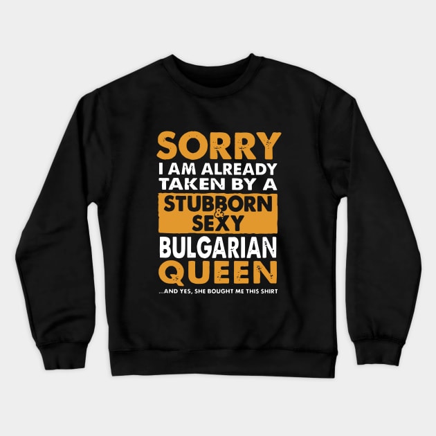 Sorry I Am Already Taken By A Stubborn Sexy Bulgarian Queen And Yes She Bought Me This Shirt Wife Crewneck Sweatshirt by dieukieu81